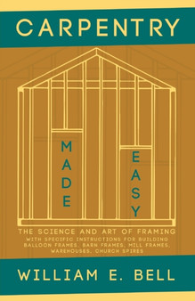 Carpentry Made Easy - The Science and Art of Framing - With Specific Instructions for Building Balloon Frames, Barn Frames, Mill Frames, Warehouses, Church Spires