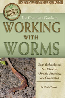 Complete Guide to Working with Worms : Using the Gardener's Best Friend for Organic Gardening & Composting