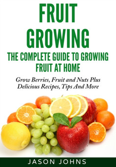 Fruit Growing - The Complete Guide To Growing Fruit At Home : 2