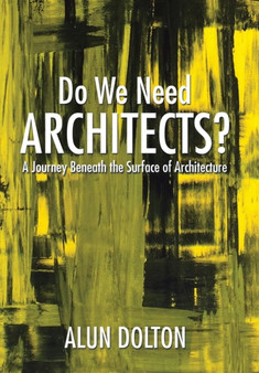 Do We Need Architects? : A Journey Beneath the Surface of Architecture