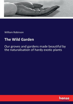 The Wild Garden : Our groves and gardens made beautiful by the naturalisation of hardy exotic plants