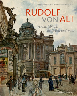 Rudolf von Alt : Genial, lebhaft, naturlich und wahr. Der Munchner Bestand und seine Provenienz