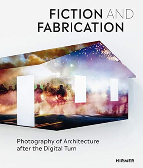 Fiction & Fabrication : Photography of Architecture after the Digital Turn