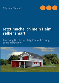 Jetzt mache ich mein Heim selber smart : Anleitung fur die nachtragliche Aufrustung zum SmartHome