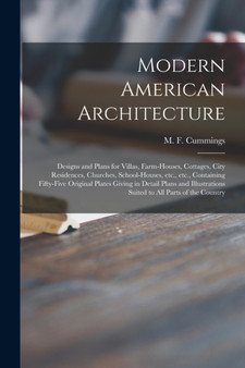 Modern American Architecture : Designs and Plans for Villas, Farm-houses, Cottages, City Residences, Churches, School-houses, Etc., Etc., Containing Fifty-five Original Plates Giving in Detail Plans a