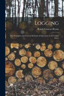 Logging : The Principles and General Methods of Operation in the United States