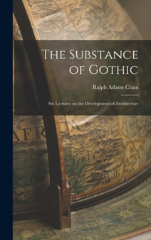 The Substance of Gothic : Six Lectures on the Development of Architecture