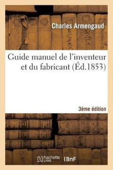 Guide Manuel de l'Inventeur Et Du Fabricant 3e Edition