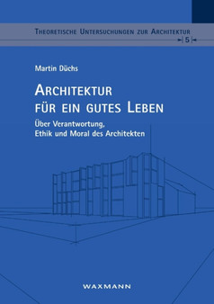 Architektur fur ein gutes Leben : UEber Verantwortung, Ethik und Moral des Architekten