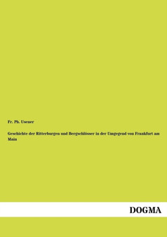 Geschichte Der Ritterburgen Und Bergschloesser in Der Umgegend Von Frankfurt Am Main