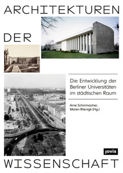 Architekturen der Wissenschaft : Die Entwicklung der Berliner Universitaten im stadtischen Raum