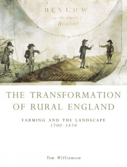 The Transformation of Rural England : Farming and the Landscape 1700-1870