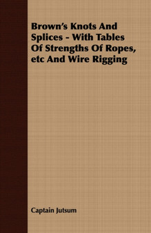 Brown's Knots and Splices : With Tables Of Strengths Of Ropes, Etc And Wire Rigging by Captain Jutsum - Paperback
