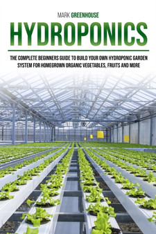 Hydroponics : Ultimate Step-By-Step Guide to Building Your Garden at Home, for Homegrown Organic Herbs, Fruit and Vegetables