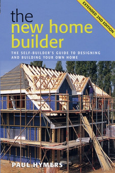 New Home Builder : The Self-builder's Guide to Designing and Building Your Own Home
