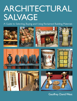 Architectural Salvage : A Guide to Selecting, Buying and Using Reclaimed Building Materials