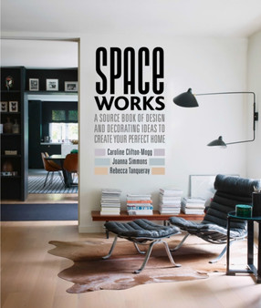 Space Works : A Source Book of Design and Decorating Ideas to Create Your Perfect Home