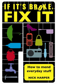If it's Broke, Fix it : How to Mend Everyday Stuff