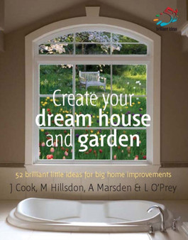 Create Your Dream House and Garden : 52 Brilliant Little Ideas for Big Home Improvements