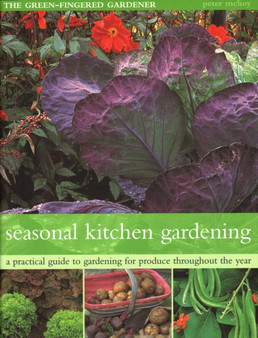 The Seasonal Kitchen Garden : A practical guide to gardening throughout the year: vegetables and fruit; practical tips and hints; step-by-step sequences; seasonal plant lists