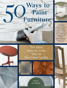 50 Ways to Paint Furniture : The Easy, Step-by-step Way to Decorator Looks