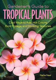 Gardener'S Guide to Tropical Plants : Cool Ways to Add Hot Colors, Bold Foliage, and Striking Textures