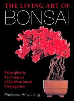 The Living Art of Bonsai : Principles & Techniques of Cultivation & Propagation