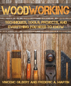 Woodworking : Techniques, Tools, Projects, and Everything You Need to Know