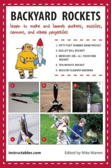 Backyard Rockets : Learn to Make and Launch Rockets, Missiles, Cannons, and Other Projectiles