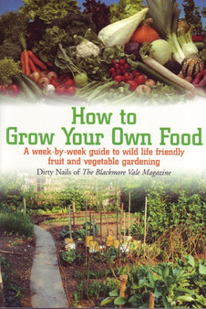 How To Grow Your Own Food : A Week-by-Week Guide to Wild Life Friendly Fruit and Vegetable Gardening How To Grow Your Own Food : A Week-by-Week Guide to Wild Life Friendly Fruit and Vegetable Gardening