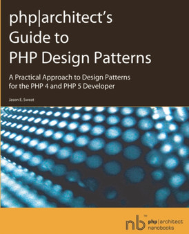 PHP Architect's Guide to PHP Design Patterns : A Practical Approach to Design Patterns for the PHP 4 and PHP 5 Developer