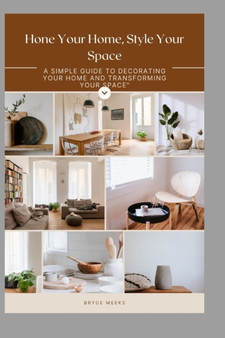 Hone Your Home, Style Your Space : A simple guide to decorating your home and transforming your space