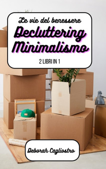 Le vie del benessere : Decluttering e Minimalismo: 2 libri in 1