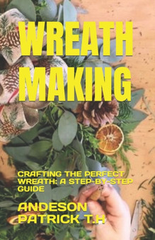 Wreath Making : Crafting the Perfect Wreath: A Step-By-Step Guide