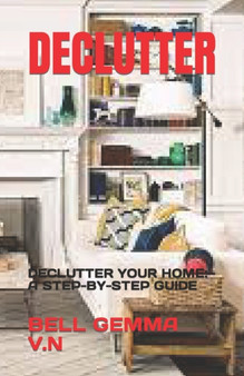Declutter : Declutter Your Home: A Step-By-Step Guide
