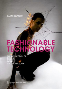 Fashionable Technology : The Intersection of Design, Fashion, Science and Technology