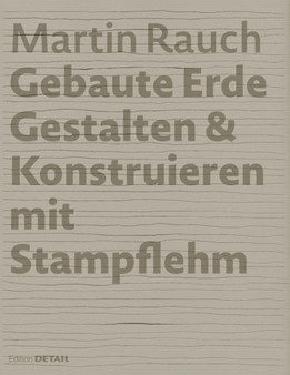 Martin Rauch: Gebaute Erde : Gestalten & Konstruieren mit Stampflehm