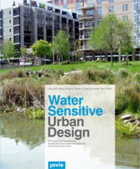 Water Sensitive Urban Design : Principles and Inspiration for Sustainable Stormwater Management in the City of the Future
