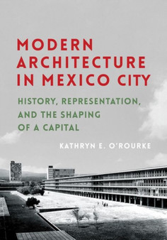 Modern Architecture in Mexico City : History, Representation, and the Shaping of a Capital