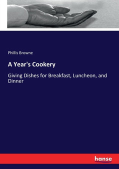 A Year's Cookery : Giving Dishes for Breakfast, Luncheon, and Dinner by Phillis Browne - Paperback