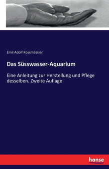 Das Susswasser-Aquarium : Eine Anleitung zur Herstellung und Pflege desselben. Zweite Auflage by Emil Adolf Rossmassler - Paperback