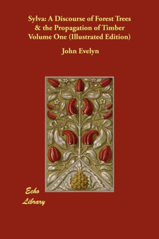 Sylva : A Discourse of Forest Trees & the Propagation of Timber Volume One (Illustrated Edition)