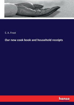 Our new cook book and household receipts by S a Frost - Paperback