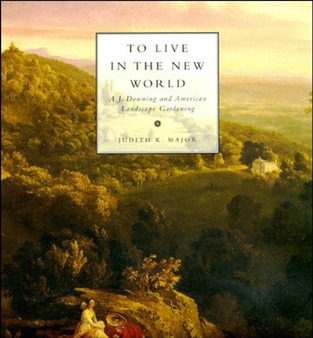 To Live in the New World : A. J. Downing and American Landscape Gardening
