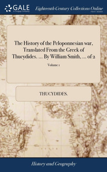 The History of the Peloponnesian War, Translated from the Greek of Thucydides. ... by William Smith, ... of 2; Volume 1