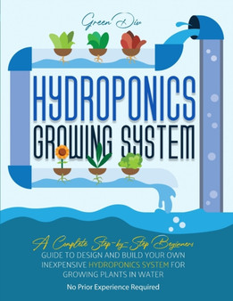 Hydroponics : Hydroponics Growing System. Guide for Beginners to build your own inexpensive Hydroponics system for growing plants. Hydroponics : Hydroponics Growing System. Guide for Beginners to build your own inexpensive Hydroponics system for growing plants.