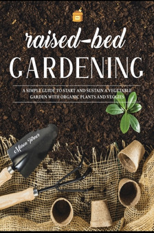 Raised Bed Gardening : A Simple Guide to Start and Sustain a Vegetable Garden with Organic Plants and Veggies : 4A