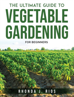 The Ultimate Guide to Vegetable Gardening : For beginners
