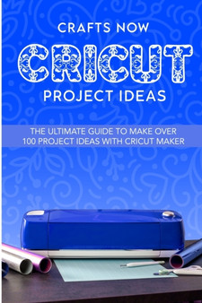 Cricut Project Ideas : The ultimate guide to make over 100 project ideas with cricut maker