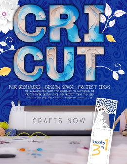 Cricut 3 in 1 : The 2021 Updated Guide for Beginners on Mastering the Cricut Maker. Design Space and Project Ideas Included. For Cricut Explore Air 2, Cricut Maker, and Cricut Joy